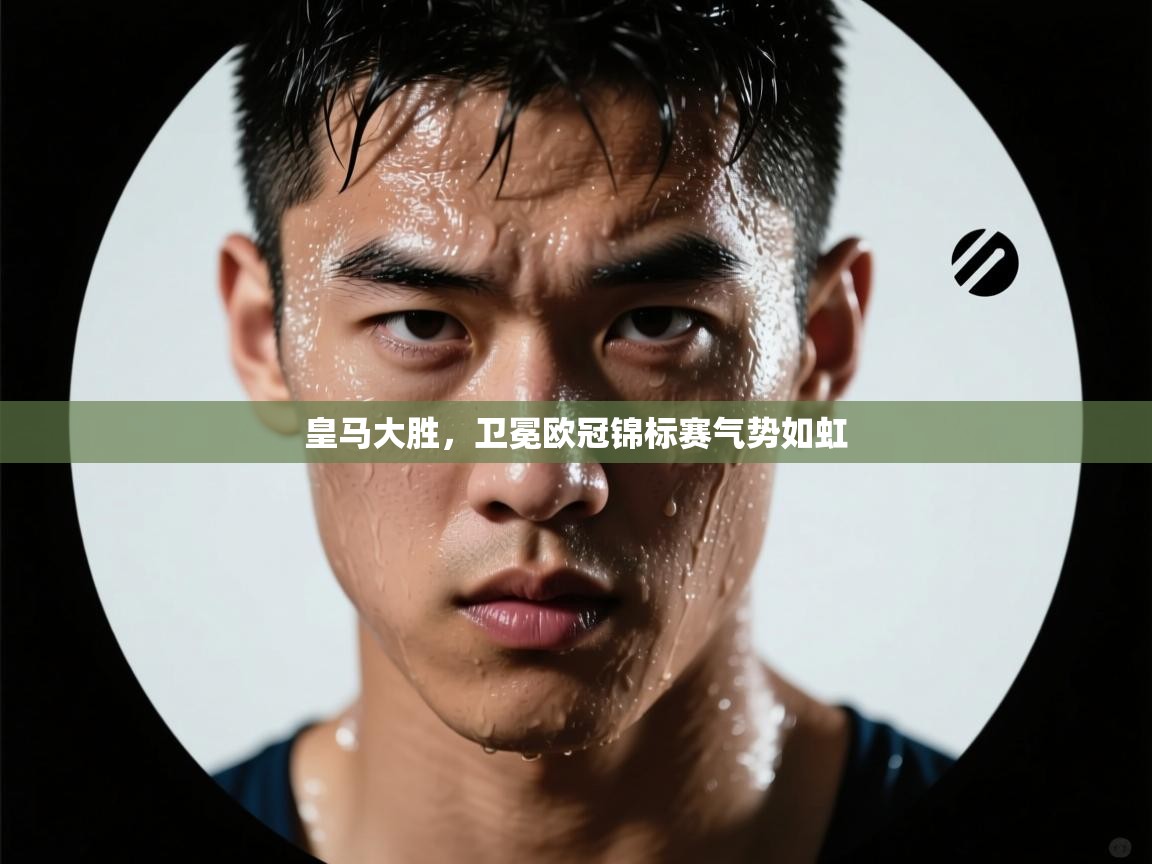 爱体育游戏网站-皇马大胜,卫冕欧冠锦标赛气势如虹