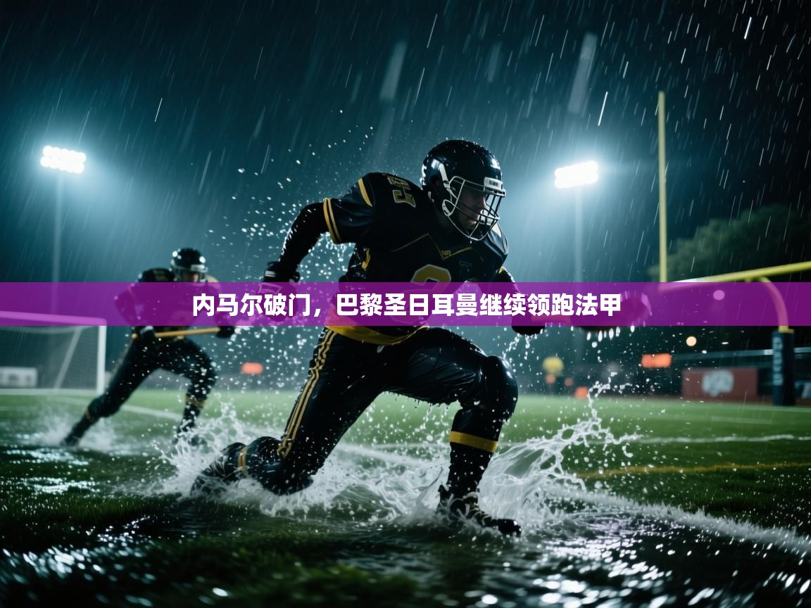 爱游戏体育在线-内马尔破门,巴黎圣日耳曼继续领跑法甲