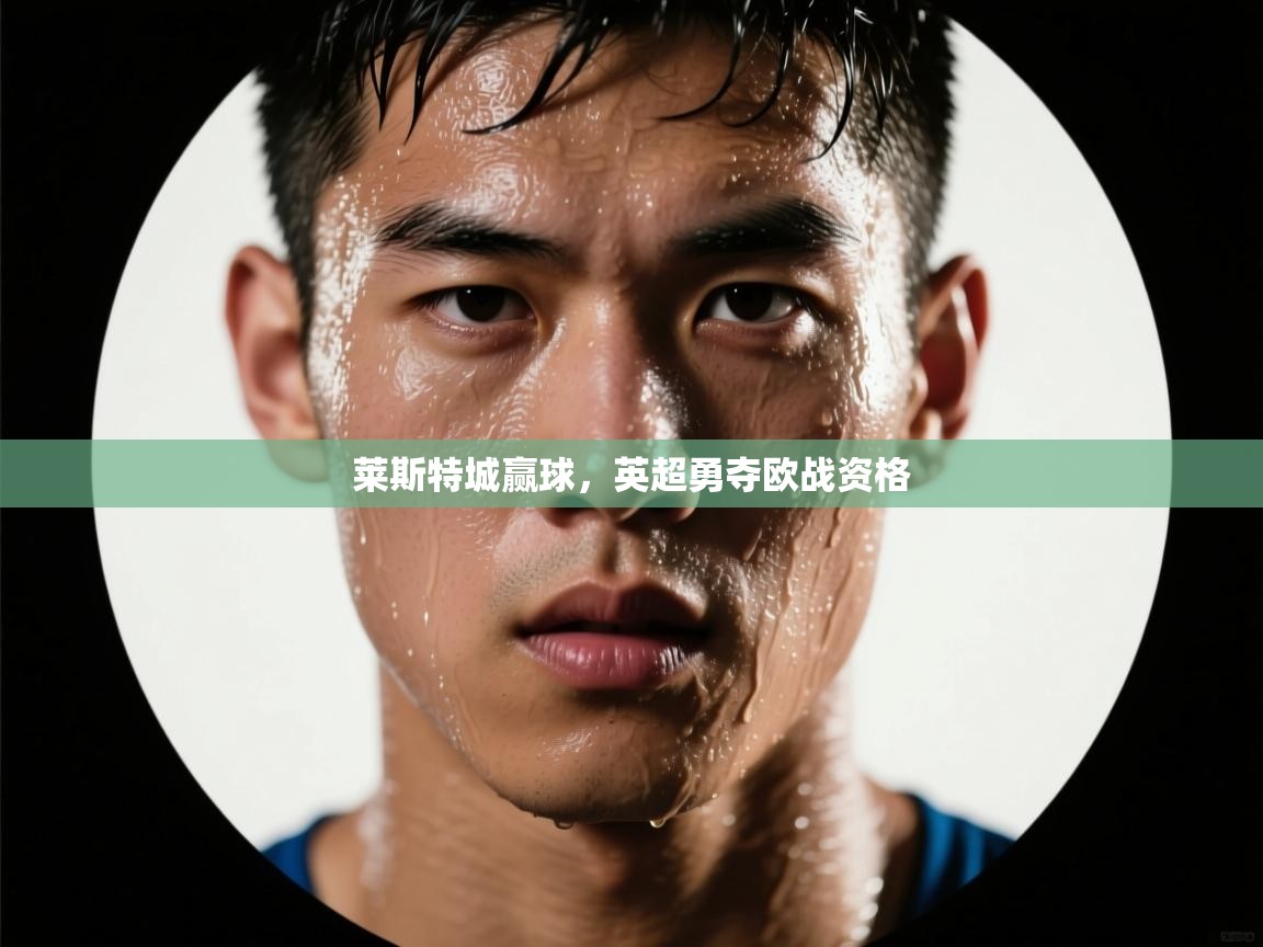 爱游戏-莱斯特城赢球,英超勇夺欧战资格