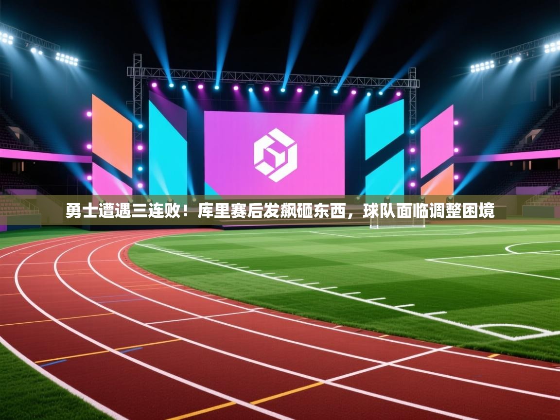 爱游戏娱乐体育官方入口-勇士遭遇三连败!库里赛后发飙砸东西,球队面临调整困境