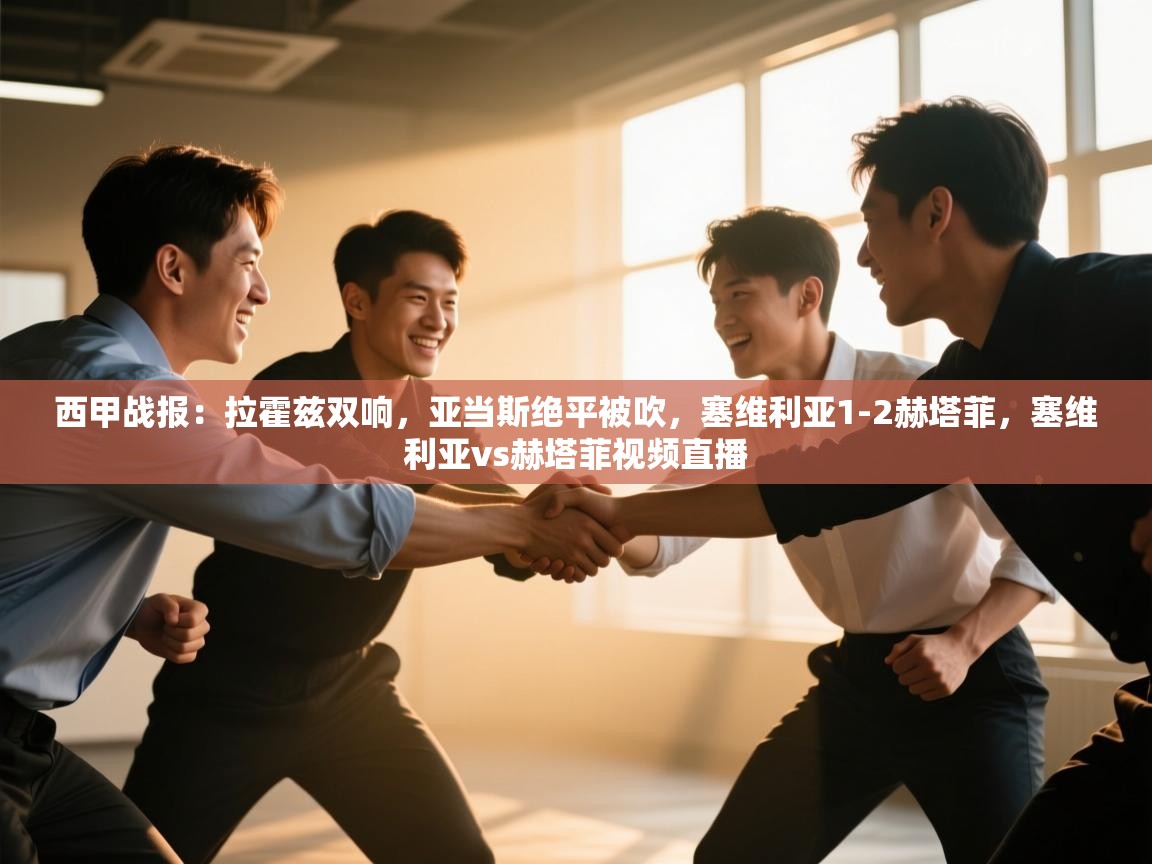 爱游戏体育娱乐-西甲战报:拉霍兹双响,亚当斯绝平被吹,塞维利亚1-2赫塔菲,塞维利亚vs赫塔菲视频直播