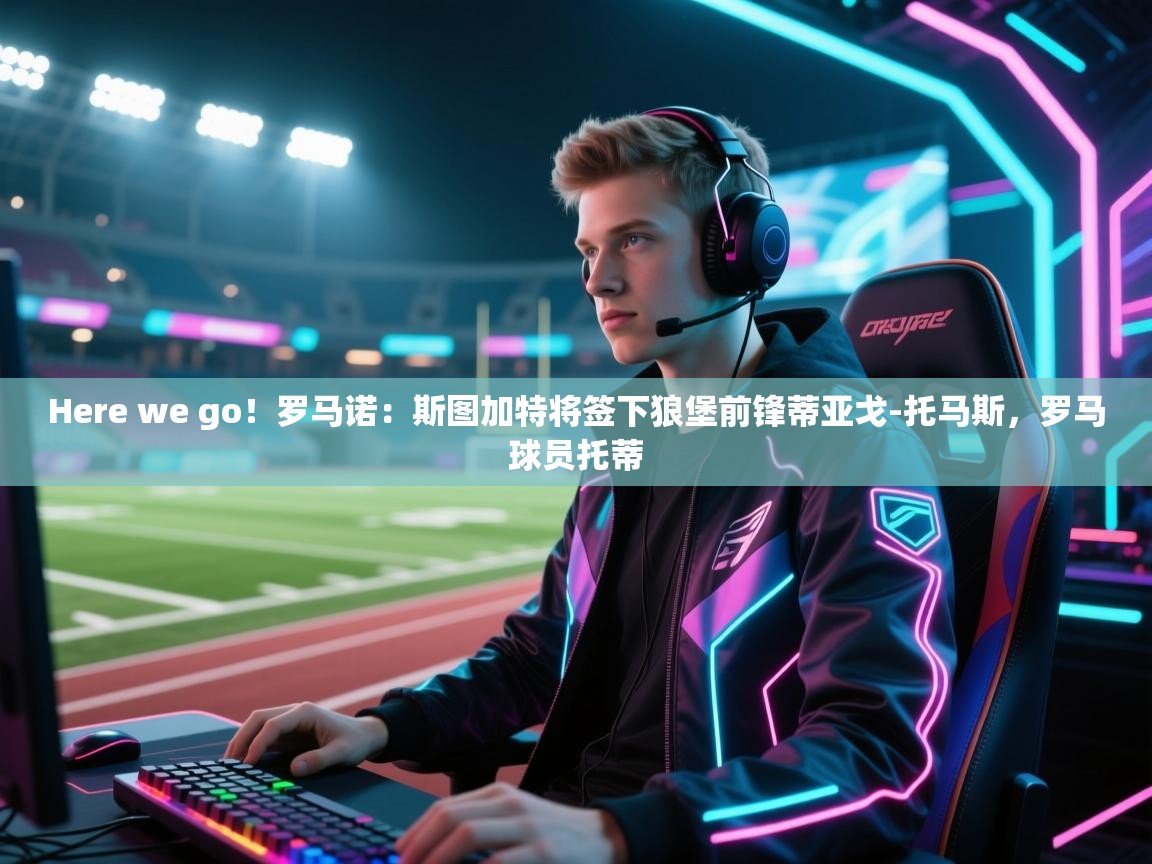 体育互动直播网-Here we go!罗马诺:斯图加特将签下狼堡前锋蒂亚戈-托马斯,罗马球员托蒂 第1张