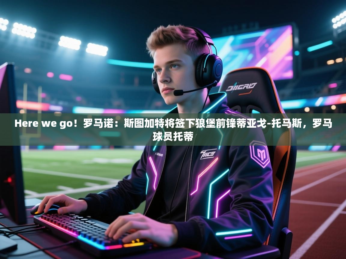 体育互动直播网-Here we go!罗马诺:斯图加特将签下狼堡前锋蒂亚戈-托马斯,罗马球员托蒂 第2张