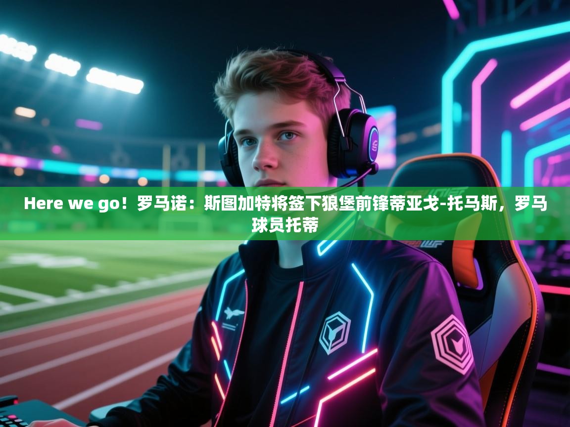 体育互动直播网-Here we go!罗马诺:斯图加特将签下狼堡前锋蒂亚戈-托马斯,罗马球员托蒂 第3张