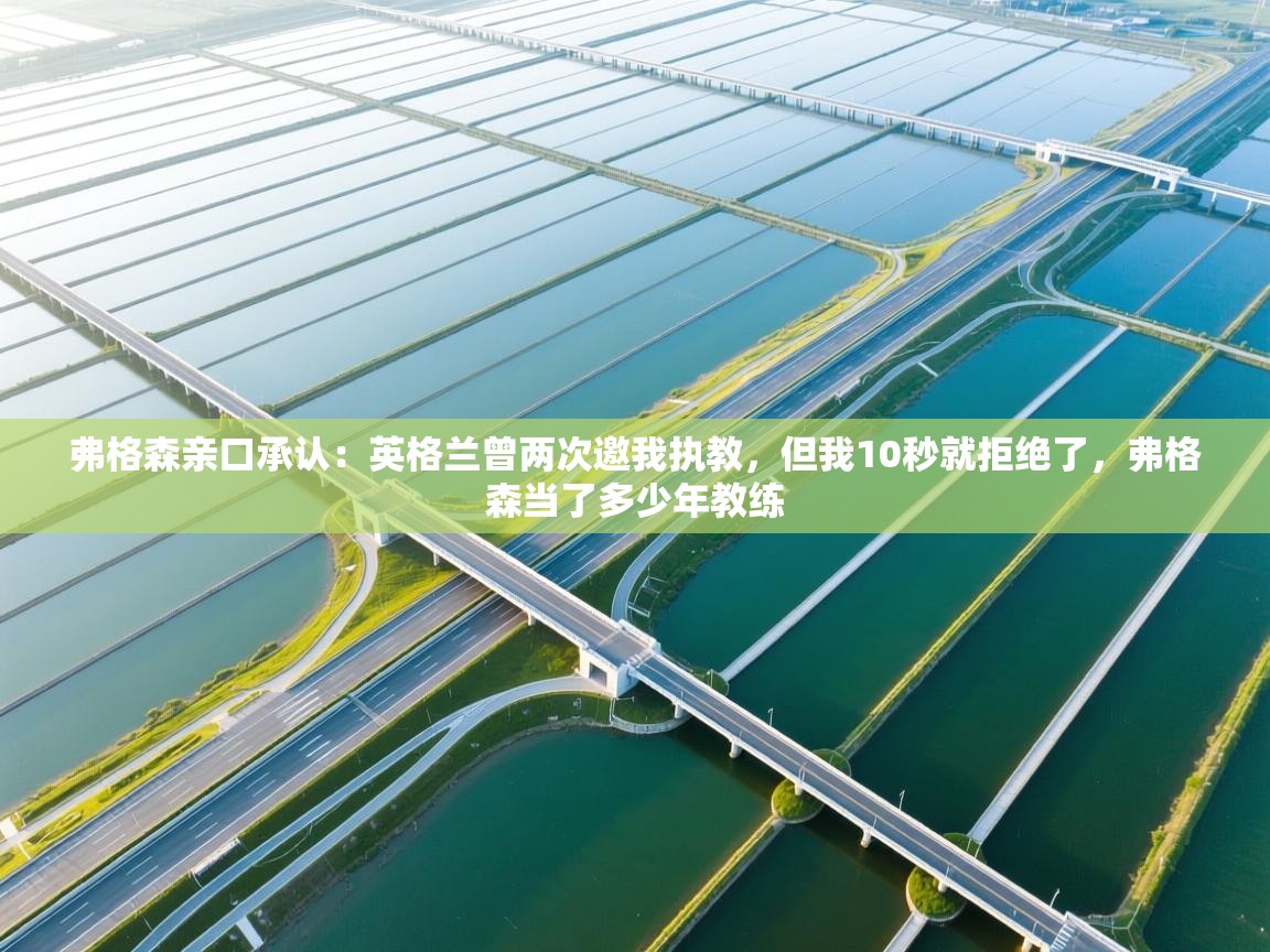 爱游戏体育在线app-弗格森亲口承认:英格兰曾两次邀我执教,但我10秒就拒绝了,弗格森当了多少年教练