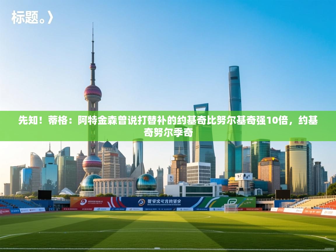 爱游戏直播-先知！蒂格：阿特金森曾说打替补的约基奇比努尔基奇强10倍，约基奇努尔季奇  第2张