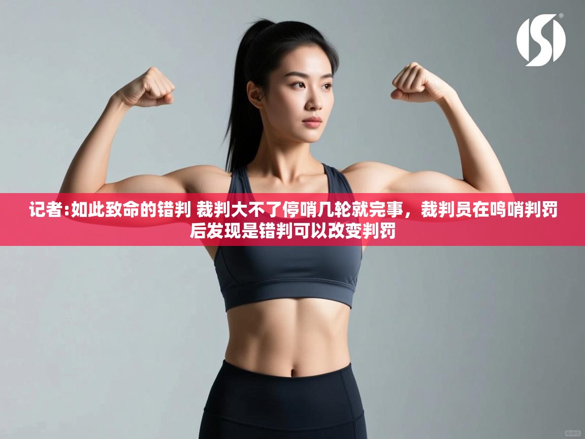 爱游戏娱乐登录-记者:如此致命的错判 裁判大不了停哨几轮就完事,裁判员在鸣哨判罚后发现是错判可以改变判罚