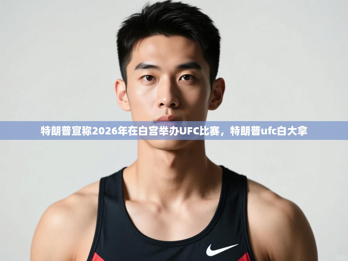 爱游戏体育娱乐赞助罗马-特朗普宣称2026年在白宫举办UFC比赛，特朗普ufc白大拿