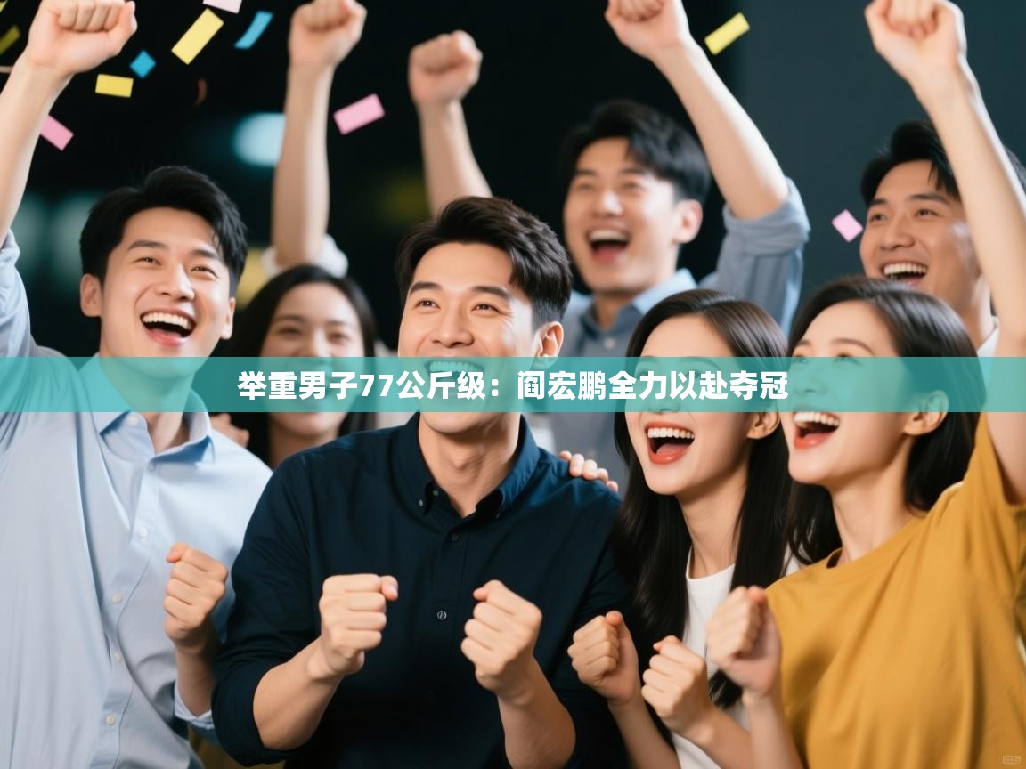 爱游戏体育在线登录-举重男子77公斤级：阎宏鹏全力以赴夺冠