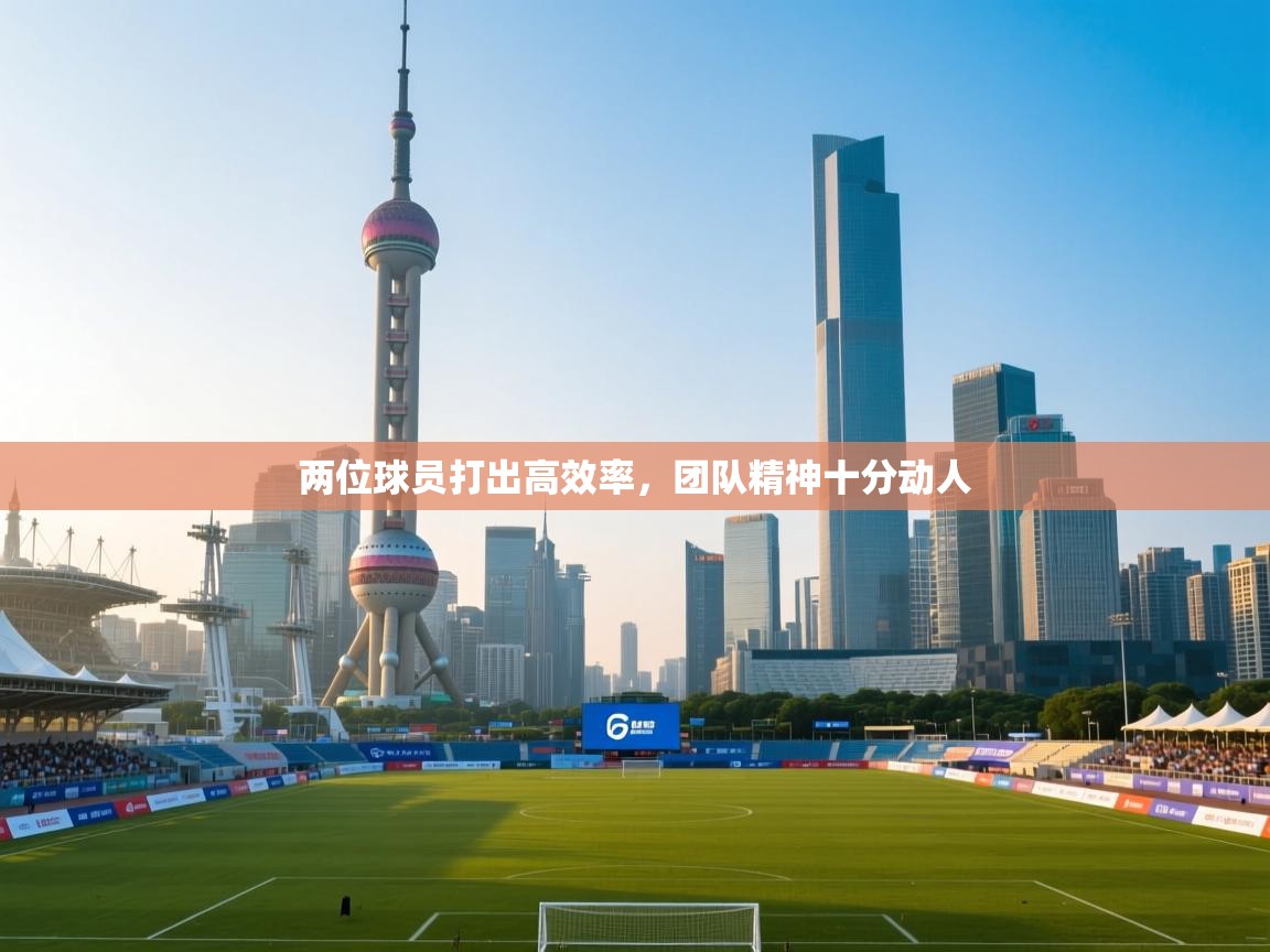爱游戏体育直播-两位球员打出高效率，团队精神十分动人