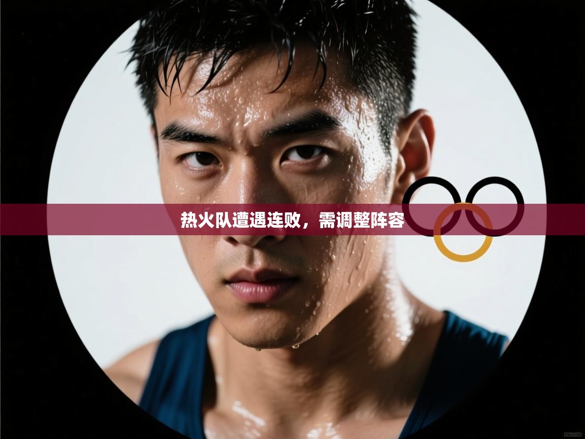 爱游戏体育在线app-热火队遭遇连败，需调整阵容