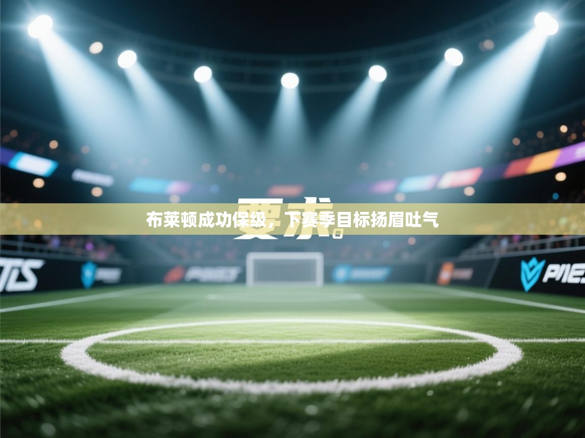 爱游戏官网-布莱顿成功保级，下赛季目标扬眉吐气