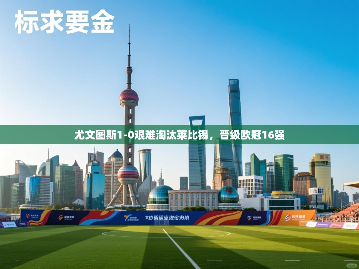 爱游戏体育娱乐赞助罗马-尤文图斯1-0艰难淘汰莱比锡，晋级欧冠16强