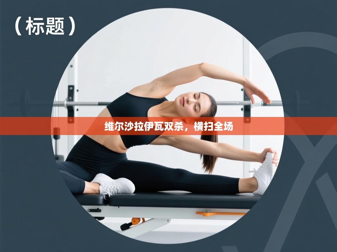 趣玩体育nba直播-维尔沙拉伊瓦双杀，横扫全场