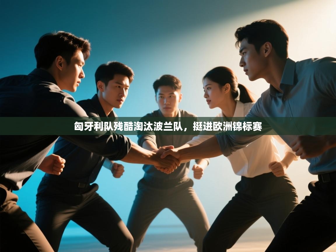 趣玩体育nba直播-匈牙利队残酷淘汰波兰队，挺进欧洲锦标赛