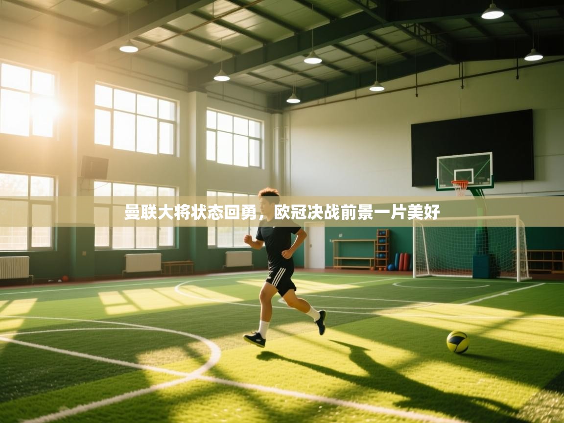 爱游戏体育娱乐马竞赞助商-曼联大将状态回勇，欧冠决战前景一片美好