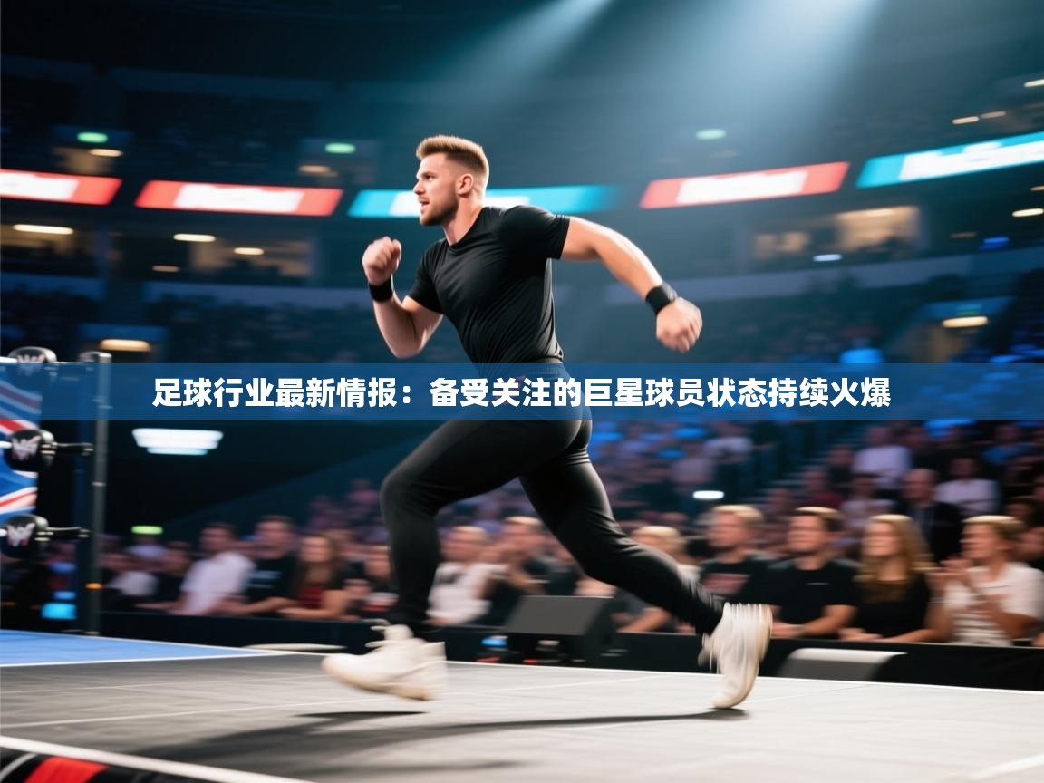 爱游戏娱乐平台信誉好16-足球行业最新情报：备受关注的巨星球员状态持续火爆  第1张