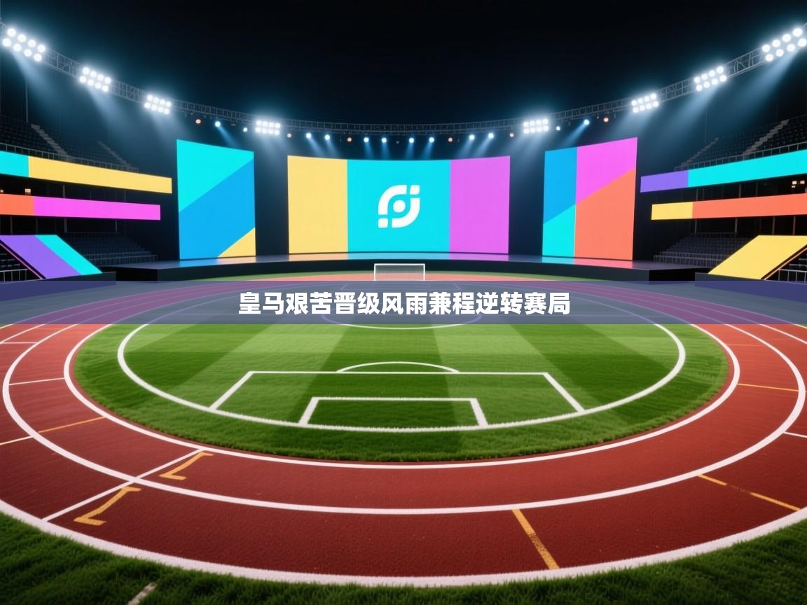 爱游戏体育在线登录-皇马艰苦晋级风雨兼程逆转赛局  第2张