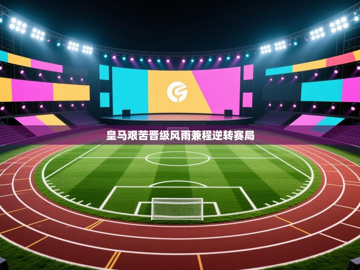 爱游戏体育在线登录-皇马艰苦晋级风雨兼程逆转赛局  第3张