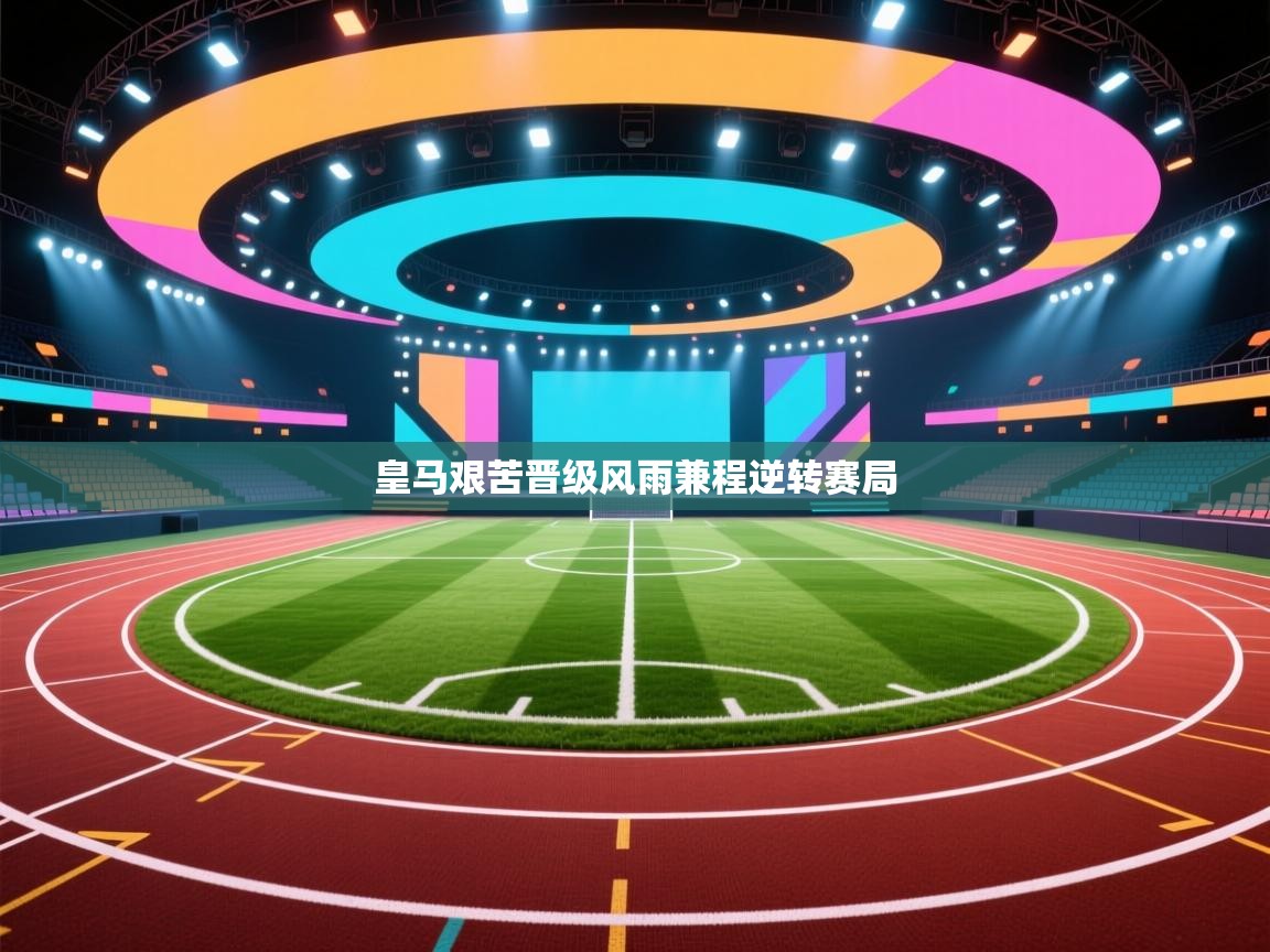 爱游戏体育在线登录-皇马艰苦晋级风雨兼程逆转赛局  第4张