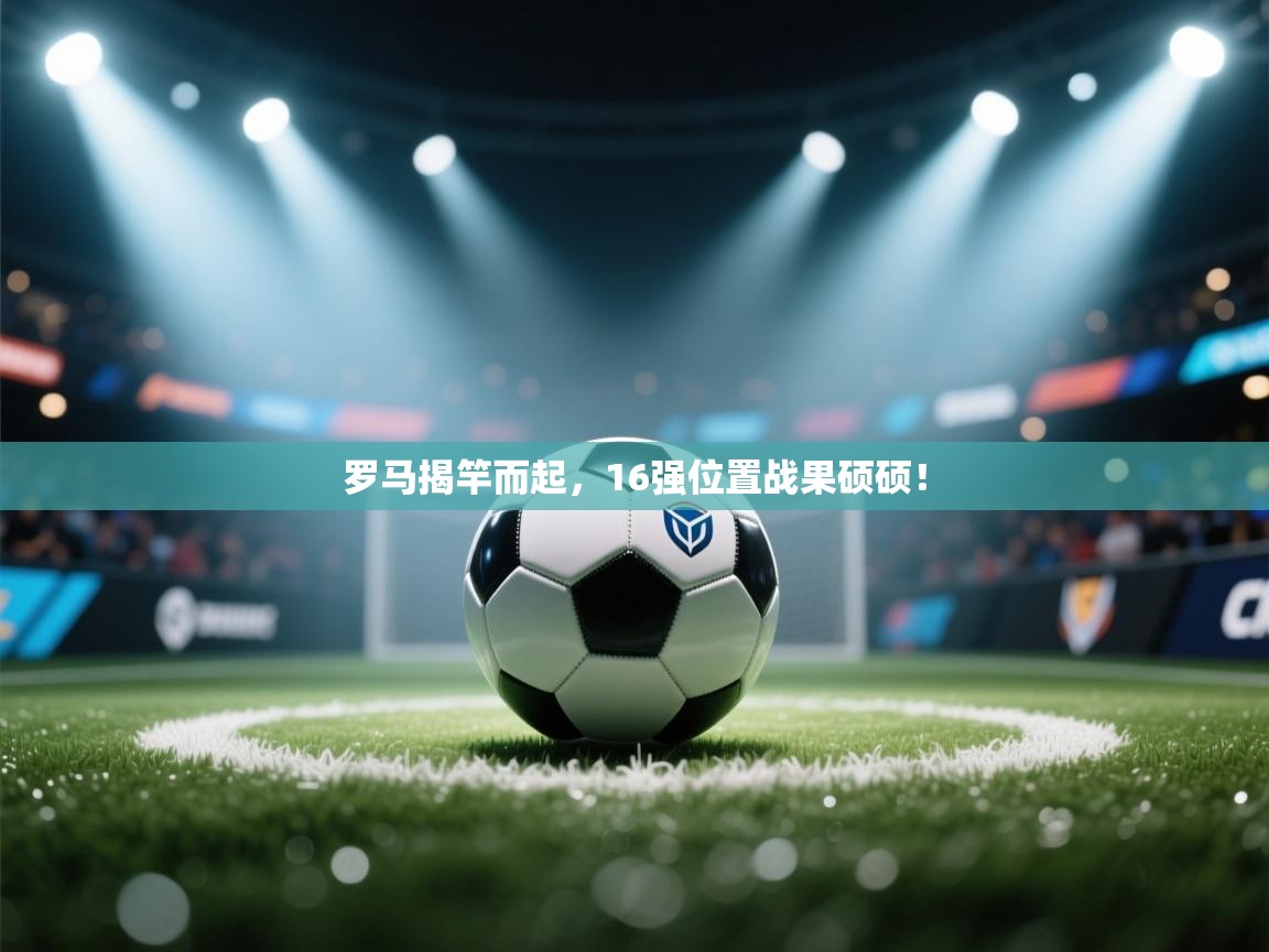 爱游戏娱乐登录-罗马揭竿而起，16强位置战果硕硕！