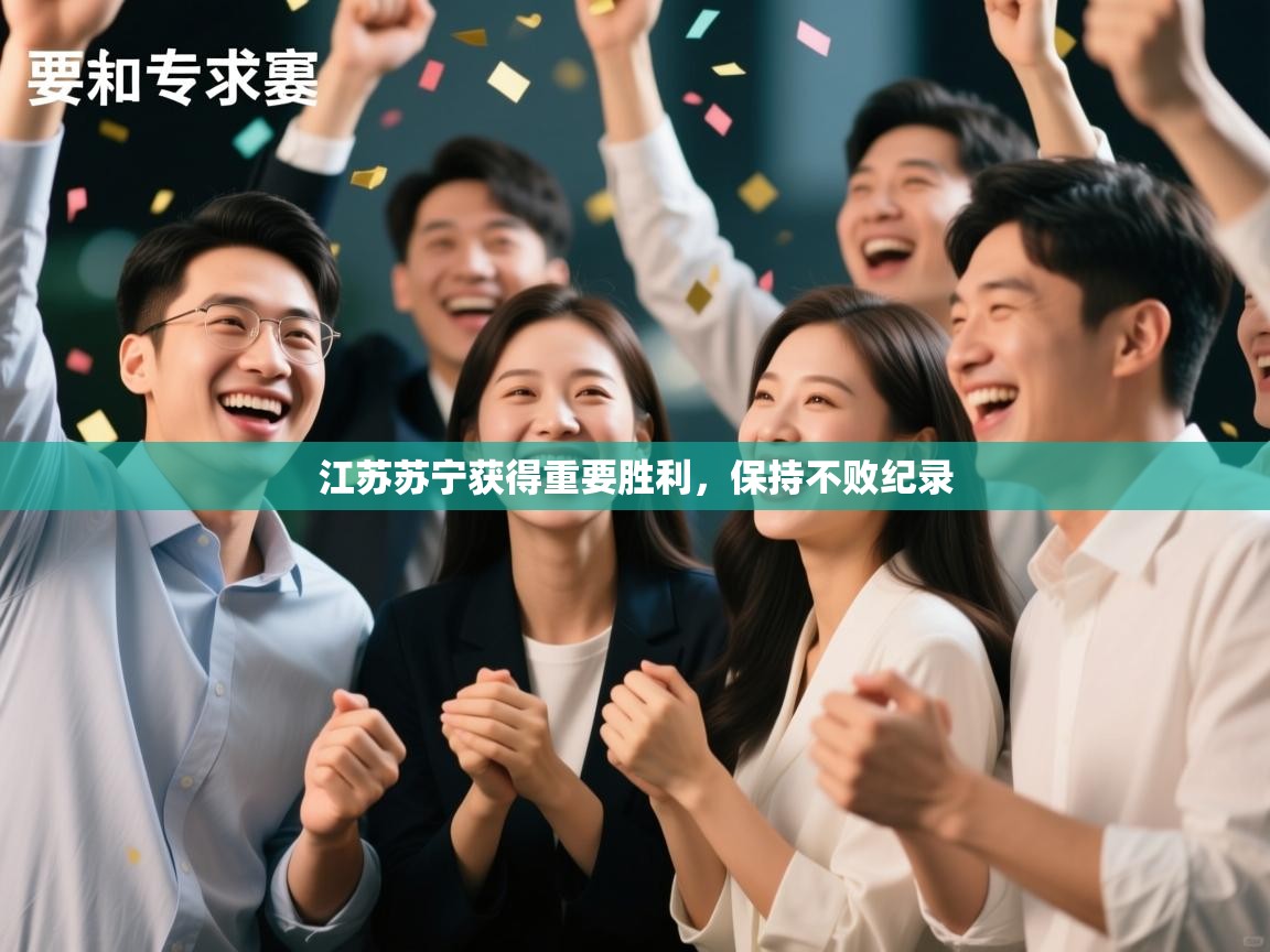 爱游戏体育-江苏苏宁获得重要胜利，保持不败纪录