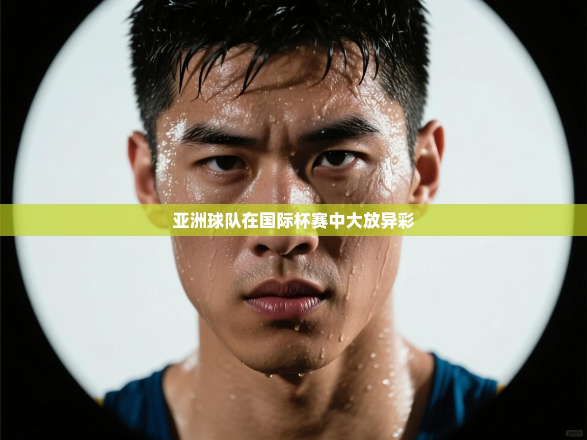 爱游戏体育娱乐马竞赞助商-亚洲球队在国际杯赛中大放异彩