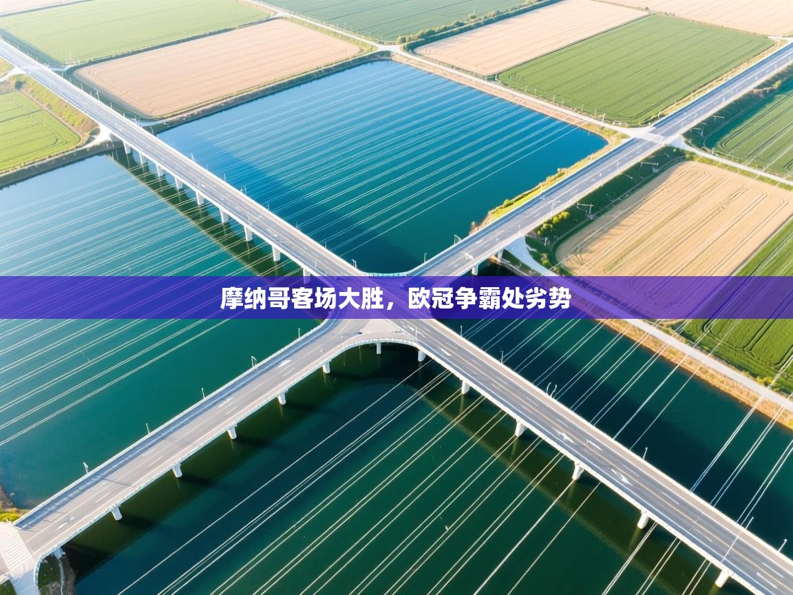 爱游戏体育下载-摩纳哥客场大胜，欧冠争霸处劣势