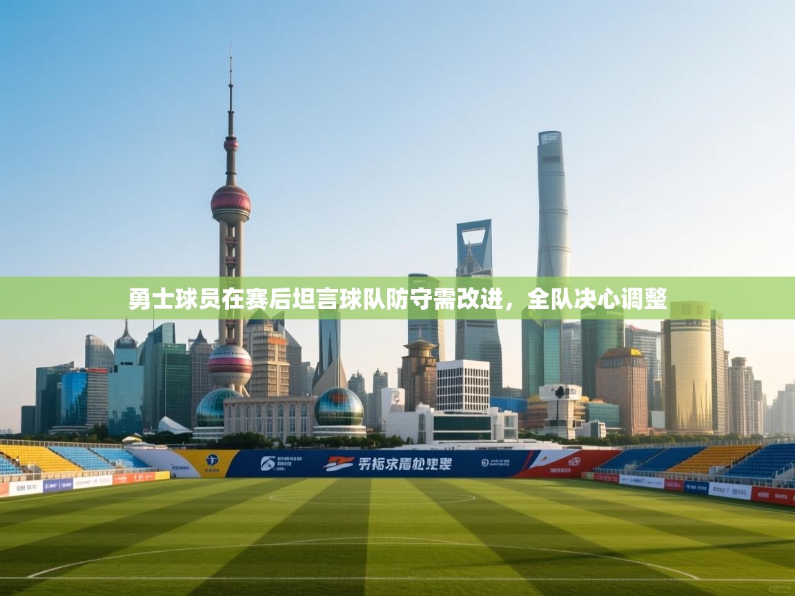 爱游戏体育app-勇士球员在赛后坦言球队防守需改进，全队决心调整