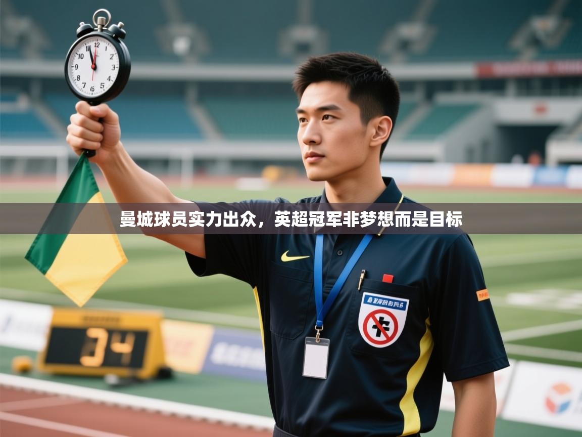 爱游戏体育娱乐-曼城球员实力出众,英超冠军非梦想而是目标