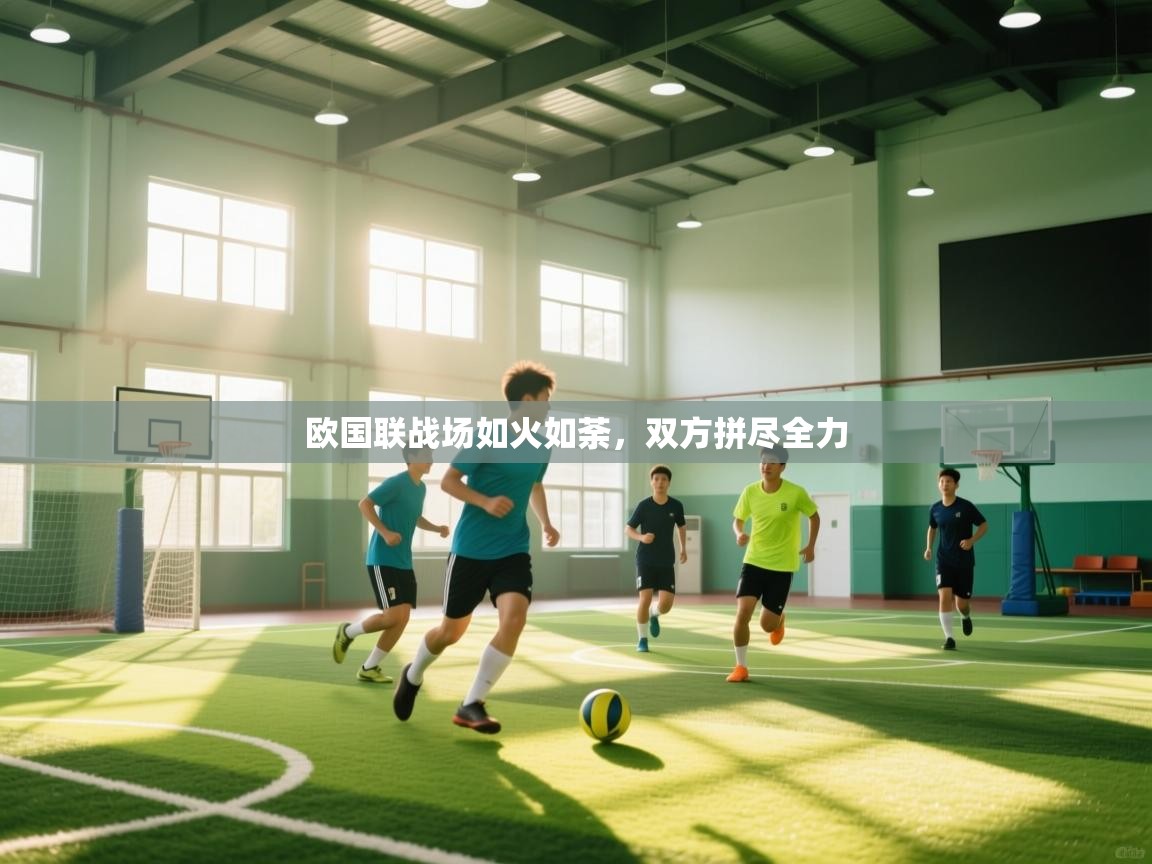 欢娱游戏平台-欧国联战场如火如荼,双方拼尽全力
